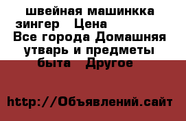 швейная машинкка зингер › Цена ­ 100 000 - Все города Домашняя утварь и предметы быта » Другое   